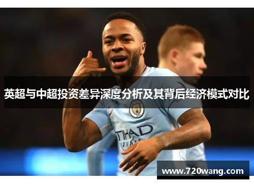 英超与中超投资差异深度分析及其背后经济模式对比