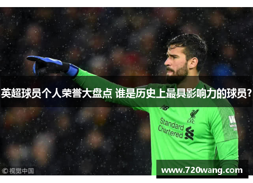 英超球员个人荣誉大盘点 谁是历史上最具影响力的球员?